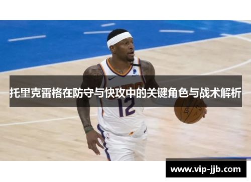 托里克雷格在防守与快攻中的关键角色与战术解析