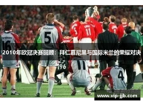 2010年欧冠决赛回顾：拜仁慕尼黑与国际米兰的荣耀对决
