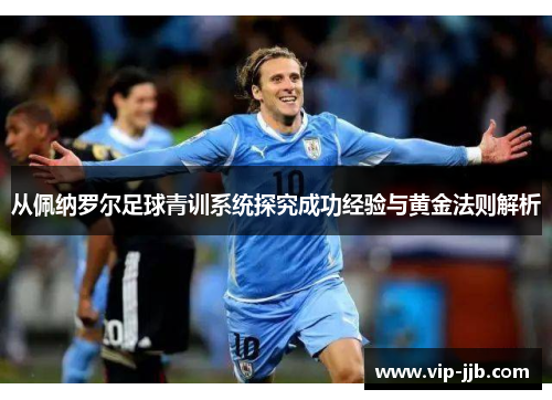 从佩纳罗尔足球青训系统探究成功经验与黄金法则解析