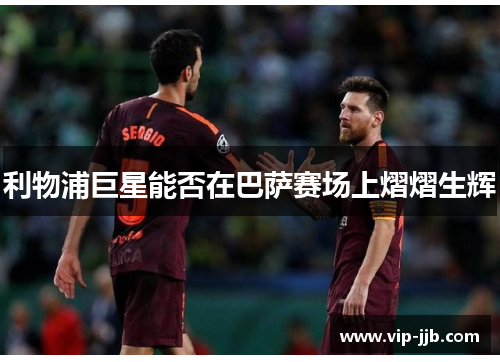 利物浦巨星能否在巴萨赛场上熠熠生辉