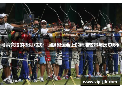 弓箭竞技的极限对决：回顾奥运会上的精准较量与历史瞬间