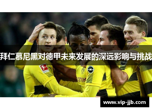 拜仁慕尼黑对德甲未来发展的深远影响与挑战