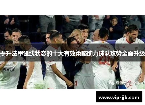 提升法甲锋线状态的十大有效策略助力球队攻势全面升级