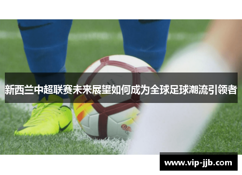 新西兰中超联赛未来展望如何成为全球足球潮流引领者