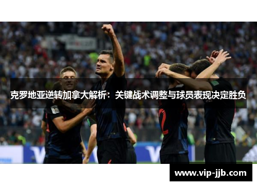 克罗地亚逆转加拿大解析：关键战术调整与球员表现决定胜负