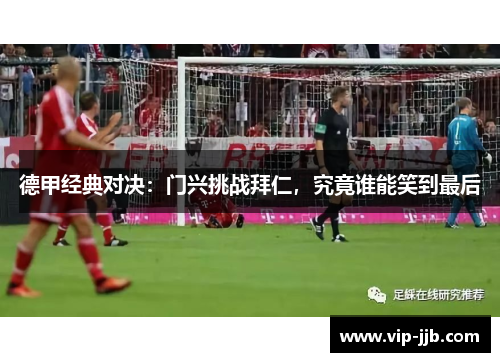 德甲经典对决：门兴挑战拜仁，究竟谁能笑到最后
