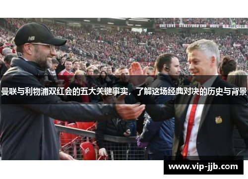 曼联与利物浦双红会的五大关键事实，了解这场经典对决的历史与背景