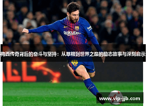 梅西传奇背后的奋斗与坚持：从草根到世界之巅的励志故事与深刻启示