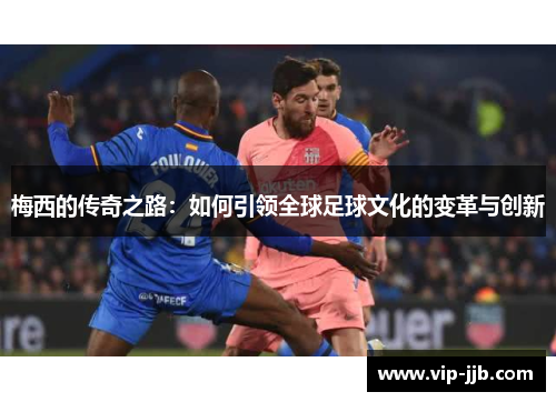 梅西的传奇之路：如何引领全球足球文化的变革与创新