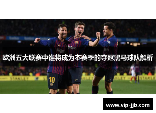 欧洲五大联赛中谁将成为本赛季的夺冠黑马球队解析