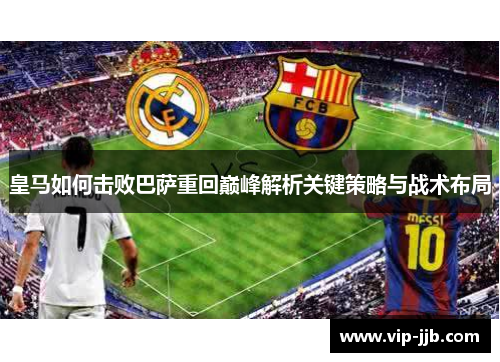 皇马如何击败巴萨重回巅峰解析关键策略与战术布局