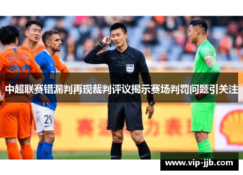 中超联赛错漏判再现裁判评议揭示赛场判罚问题引关注