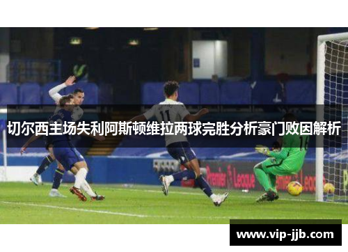 切尔西主场失利阿斯顿维拉两球完胜分析豪门败因解析
