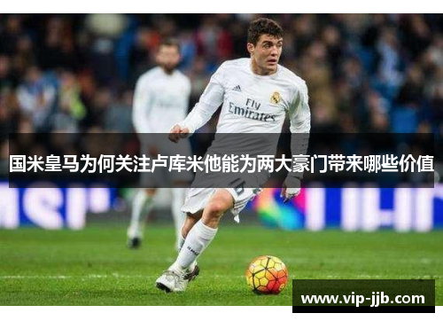 国米皇马为何关注卢库米他能为两大豪门带来哪些价值