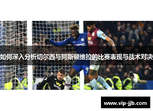 如何深入分析切尔西与阿斯顿维拉的比赛表现与战术对决