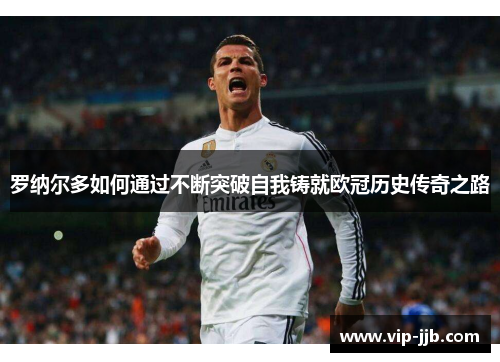 罗纳尔多如何通过不断突破自我铸就欧冠历史传奇之路
