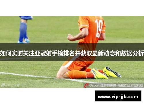 如何实时关注亚冠射手榜排名并获取最新动态和数据分析