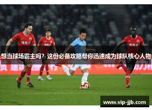 想当球场霸主吗？这份必备攻略帮你迅速成为球队核心人物