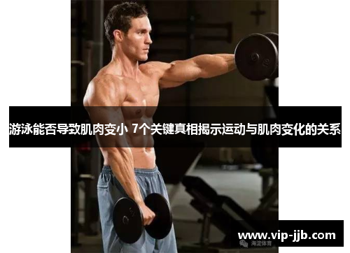 游泳能否导致肌肉变小 7个关键真相揭示运动与肌肉变化的关系