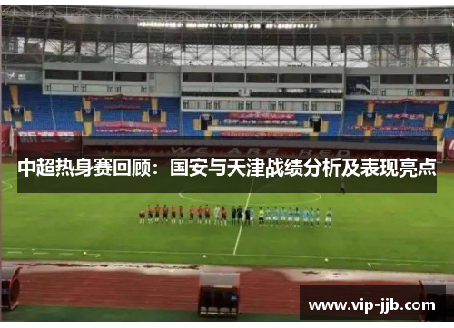 中超热身赛回顾：国安与天津战绩分析及表现亮点