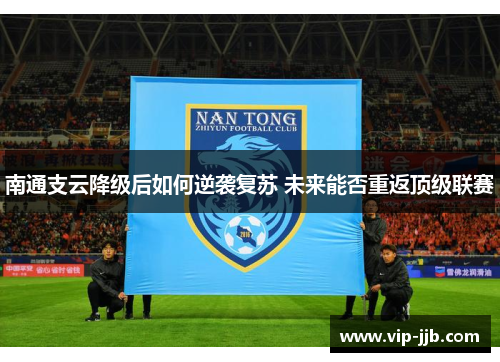 南通支云降级后如何逆袭复苏 未来能否重返顶级联赛