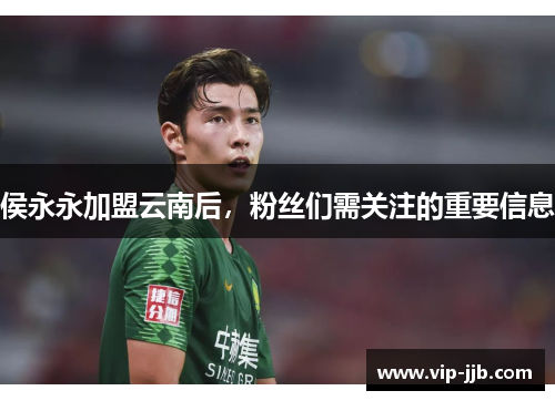 侯永永加盟云南后，粉丝们需关注的重要信息