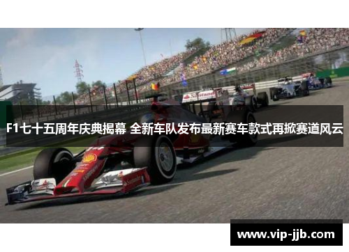 F1七十五周年庆典揭幕 全新车队发布最新赛车款式再掀赛道风云