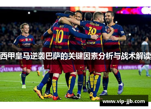 西甲皇马逆袭巴萨的关键因素分析与战术解读
