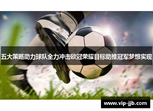 五大策略助力球队全力冲击欧冠荣耀目标助推冠军梦想实现