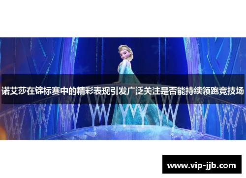 诺艾莎在锦标赛中的精彩表现引发广泛关注是否能持续领跑竞技场