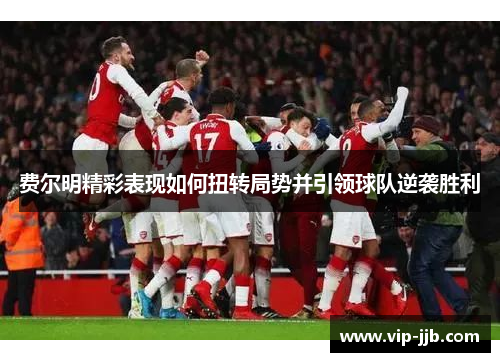 费尔明精彩表现如何扭转局势并引领球队逆袭胜利