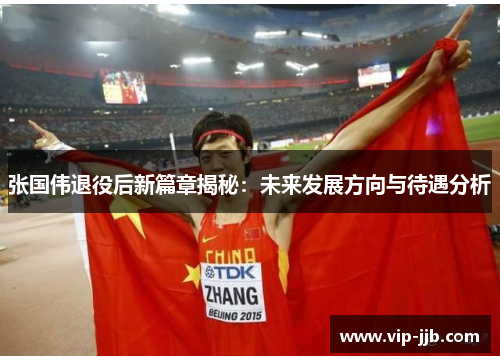 张国伟退役后新篇章揭秘：未来发展方向与待遇分析