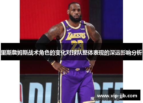 里斯詹姆斯战术角色的变化对球队整体表现的深远影响分析