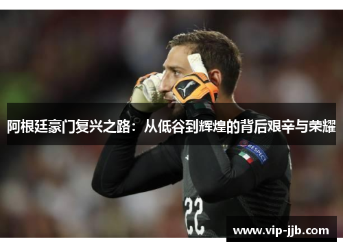 阿根廷豪门复兴之路：从低谷到辉煌的背后艰辛与荣耀